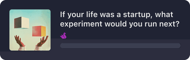 If your life was a startup, what experiment would you run next?